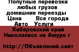 Попутные перевозки любых грузов, домашние переезды › Цена ­ 7 - Все города Авто » Услуги   . Хабаровский край,Николаевск-на-Амуре г.